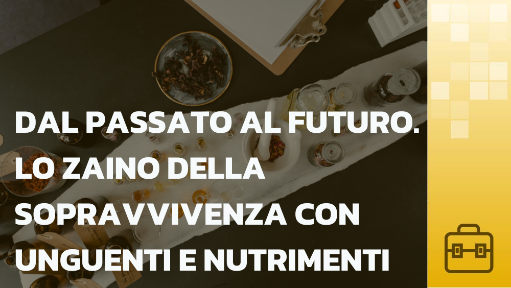Dal Passato al Futuro. Lo Zaino della Sopravvivenza con Unguenti e Nutrimenti